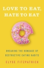 Love to Eat, Hate to Eat: Breaking the Bondage of Destructive Eating Habits By Elyse Fitzpatrick Cover Image