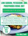 Low Sodium, Potassium, and Phosphorus Renal Diet Cookbook for Seniors: Crafting Culinary Wellness: A Guide to Low Sodium, Potassium, and Phosphorus Re Cover Image