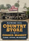 Country Store to Corner Market: Alabama, Louisiana, and Mississippi (America Through Time) By Raymond Bial Cover Image