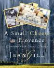 A Small Cheese in Provence: Cooking with Goat Cheese By Jean Gill Cover Image