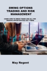 Swing Options Trading and Risk Management: Learn How to Swing Trade and All the Trading Opportunities Out There By May Regent Cover Image