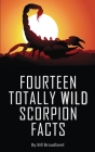 Fourteen Totally Wild Scorpion Facts: Fun, educational and full of color pics and graphics! By Bill Broadbent Cover Image