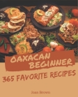 365 Favorite Oaxacan Beginner Recipes: A Must-have Oaxacan Beginner Cookbook for Everyone Cover Image