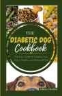 The Diabetic Dog Cookbook: The Easy Guide To Feeding Your Dog a Healthy and Balanced Diet Cover Image