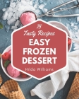 75 Tasty Easy Frozen Dessert Recipes: The Easy Frozen Dessert Cookbook for All Things Sweet and Wonderful! By Hilda Williams Cover Image