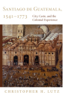 Santiago de Guatemala, 1541-1773: City, Caste, and the Colonial Experience By Christopher H. Lutz Cover Image