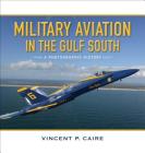 Military Aviation in the Gulf South: A Photographic History By Vincent P. Caire Cover Image