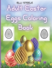 Adult Easter Eggs Coloring Book: Amazing Easter Eggs coloring book for Adults with Beautiful eggs Design , Tangled Ornaments, and More! Cover Image