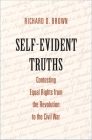 Self-Evident Truths: Contesting Equal Rights from the Revolution to the Civil War By Richard D. Brown Cover Image