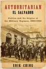 Authoritarian El Salvador: Politics and the Origins of the Military Regimes, 1880-1940 By Erik Ching Cover Image