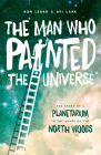 The Man Who Painted the Universe: The Story of a Planetarium in the Heart of the North Woods By Ron Legro, Avi Lank Cover Image