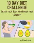 10 day diet challenge: Detox your Body and Boost your Energy By Ashley David Cover Image