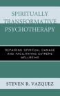 Spiritually Transformative Psychotherapy: Repairing Spiritual Damage and Facilitating Extreme Wellbeing By Steven R. Vazquez Cover Image