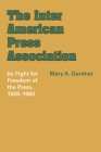 The Inter American Press Association: Its Fight for Freedom of the Press, 1926–1960 (LLILAS Latin American Monograph Series) By Mary A. Gardner Cover Image