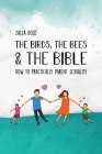 The Birds, the Bees & the Bible: How To Practically Parent Sexuality Cover Image