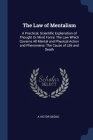 The Law of Mentalism: A Practical, Scientific Explanation of Thought Or Mind Force: The Law Which Governs All Mental and Physical Action and By A. Victor Segno Cover Image