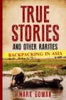 True Stories and Other Rarities: Backpacking in Asia By Helle T. Gowan (Photographer), Mark Gowan Cover Image