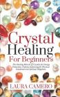 Crystal Healing for Beginners: The Healing Miracle of Crystals for Energy Protection, Chakras Balancing for Physical, Emotional and Spiritual Happine Cover Image
