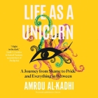 Life as a Unicorn: A Journey from Shame to Pride and Everything in Between By Amrou Al-Kadhi (Read by) Cover Image