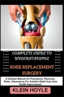 Complete Guide to Understanding Knee Replacement Surgery: A Detailed Manual On Procedures, Recovery, Risks, Alternatives For Arthritis Relief And Join Cover Image