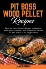 Pit Boss Wood Pellet Recipes: Extra Juicy and Flavorful Recipes for Beginners and Experts to Impress Your Friends and Become the Bbq Master of the N Cover Image