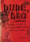 Dude, Bro: The How-To Guide to College Your Parents Don't Want You to Have By Bread Foster Cover Image
