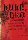 Dude, Bro: The How-To Guide to College Your Parents Don't Want You to Have Cover Image