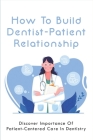 How To Build Dentist-Patient Relationship: Discover Importance Of Patient-Centered Care In Dentistry: How To Build Trust In Doctor Patient Relationshi By Makeda Maskell Cover Image