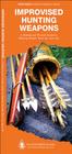 Improvised Hunting Weapons: A Waterproof Pocket Guide to Making Simple Tools for Survival (Pathfinder Outdoor Survival Guide) By Dave Canterbury, Waterford Press Cover Image