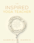 The Inspired Yoga Teacher: The Essential Guide to Creating Transformational Classes your Students will Love Cover Image
