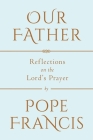 Our Father: Reflections on the Lord's Prayer By Pope Francis Cover Image