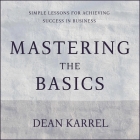 Mastering the Basics: Simple Lessons for Achieving Success in Business By Steven Jay Cohen (Read by), Dean Karrel Cover Image