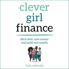 Clever Girl Finance: Ditch Debt, Save Money and Build Real Wealth By Bola Sokunbi, Bola Sokunbi (Read by) Cover Image