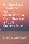 Healing Type 2 Diabetes Without Medication: A Cure That Has a 100% Success Rate By Stephane Letourneau Cover Image