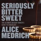 Seriously Bitter Sweet: The Ultimate Dessert Maker's Guide to Chocolate By Alice Medrich, Deborah Jones  (Photographs by) Cover Image