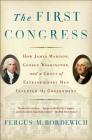 The First Congress: How James Madison, George Washington, and a Group of Extraordinary Men Invented the Government Cover Image