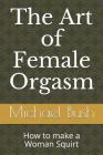 The Art of Female Orgasm: How to make a Woman Squirt By Michael Bush Cover Image