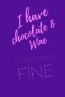 I Have Chocolate And Wine So Everything Is Fine: Funny sassy i need chocolate and wine catphrase themed notebook. Cool stylish girly notebook cover. By Sassy Notebooks Cover Image