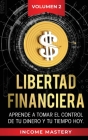 Libertad Financiera: Aprende a Tomar el Control de tu Dinero y de tu Tiempo Hoy Volumen 2 By Income Mastery Cover Image