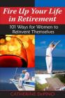Fire Up Your Life in Retirement: 101 Ways for Women to Reinvent Themselves By Catherine Depino Cover Image