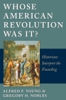 Whose American Revolution Was It?: Historians Interpret the Founding By Alfred F. Young, Gregory Nobles Cover Image