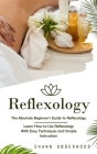 Reflexology: The Absolute Beginner's Guide to Reflexology (Learn How to Use Reflexology With Easy Techniques and Simple Instruction Cover Image