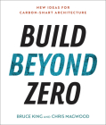 Build Beyond Zero: New Ideas for Carbon-Smart Architecture By Bruce King, Chris Magwood Cover Image
