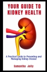 Your Guide to Kidney Health: A Practical Guide to Preventing and Managing Kidney Disease By Samantha Jolly Cover Image