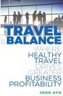 Travel Balance: Where Healthy Travel Drives Greater Business Profitability By John Ayo Cover Image