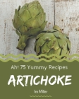 Ah! 75 Yummy Artichoke Recipes: Everything You Need in One Yummy Artichoke Cookbook! By IRA Miller Cover Image