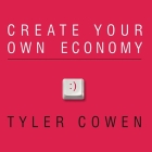 Create Your Own Economy Lib/E: The Path to Prosperity in a Disordered World By Tyler Cowen, Patrick Girard Lawlor (Read by) Cover Image