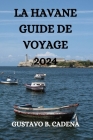 La Havane Guide de Voyage 2024 By Geoffrey T. Laboissonnière (Translator), Gustavo B. Cadena Cover Image