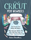 Cricut for Newbies: How to Use Your Cricut Machine with Confidence. Master Design Space, Build Your Skills with In-Depth Project Tutorials By Delara Chowdhury Cover Image