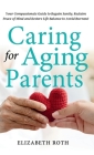 Caring For Aging Parents: Your Compassionate Guide to Regain Sanity, Reclaim Peace of Mind and Restore Life Balance to Avoid Burnout Cover Image